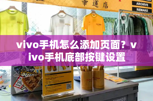 vivo手机怎么添加页面？vivo手机底部按键设置