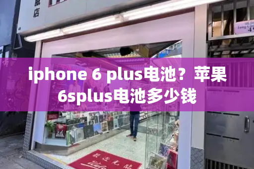 iphone 6 plus电池？苹果6splus电池多少钱-第1张图片-星选测评