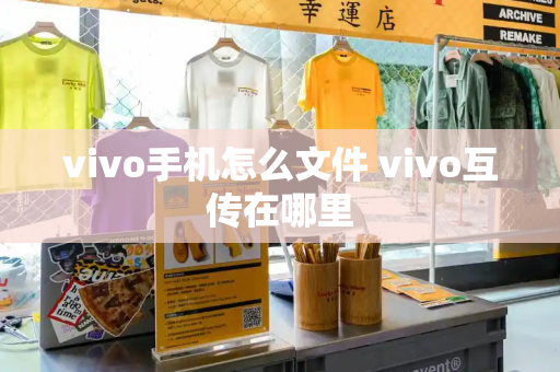 vivo手机怎么文件 vivo互传在哪里