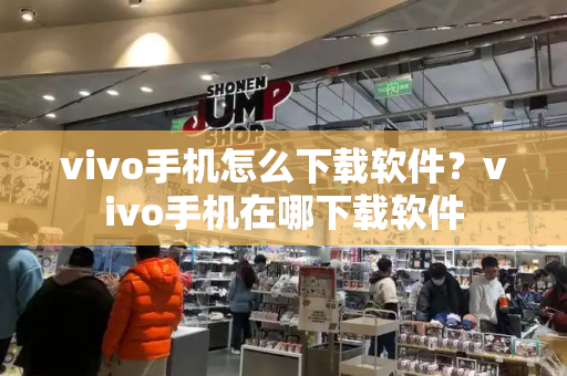 vivo手机怎么下载软件？vivo手机在哪下载软件