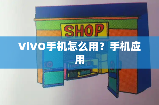 ViVO手机怎么用？手机应用-第1张图片-星选测评