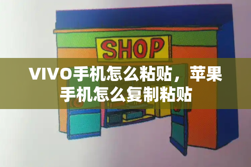 VIVO手机怎么粘贴，苹果手机怎么复制粘贴