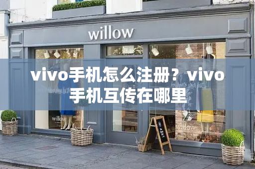 vivo手机怎么注册？vivo手机互传在哪里