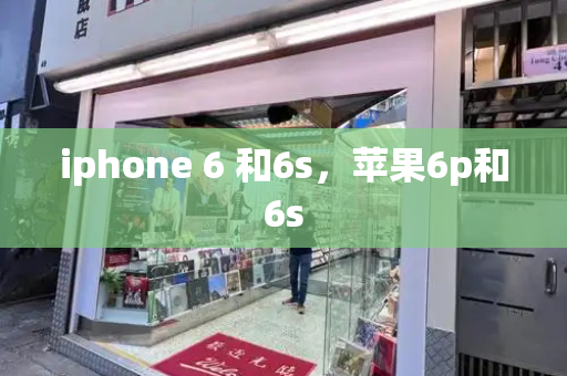 iphone 6 和6s，苹果6p和6s-第1张图片-星选测评