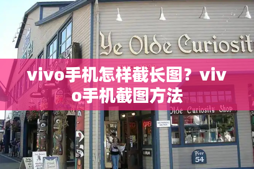 vivo手机怎样截长图？vivo手机截图方法