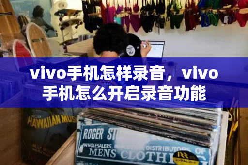 vivo手机怎样录音，vivo手机怎么开启录音功能-第1张图片-星选测评