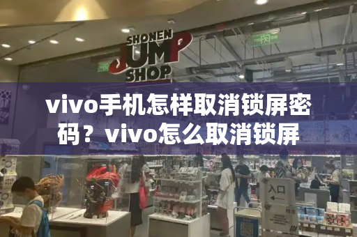 vivo手机怎样取消锁屏密码？vivo怎么取消锁屏-第1张图片-星选测评