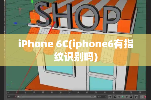 iPhone 6C(iphone6有指纹识别吗)