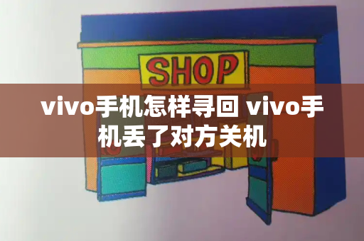 vivo手机怎样寻回 vivo手机丢了对方关机