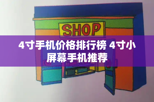 4寸手机价格排行榜 4寸小屏幕手机推荐