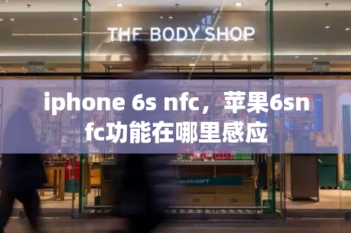 iphone 6s nfc，苹果6snfc功能在哪里感应-第1张图片-星选测评