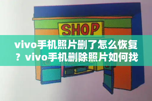 vivo手机照片删了怎么恢复？vivo手机删除照片如何找回来
