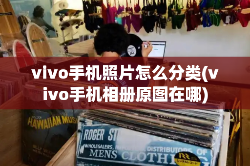 vivo手机照片怎么分类(vivo手机相册原图在哪)-第1张图片-星选测评