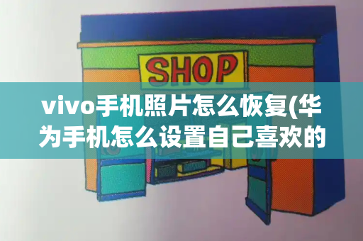 vivo手机照片怎么恢复(华为手机怎么设置自己喜欢的来电)-第1张图片-星选测评