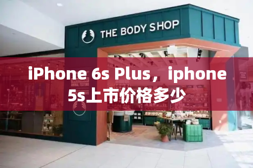 iPhone 6s Plus，iphone5s上市价格多少-第1张图片-星选测评