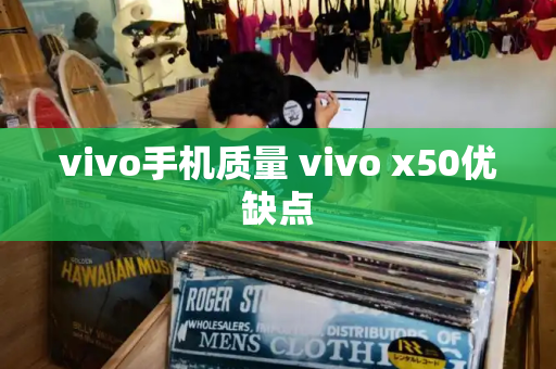 vivo手机质量 vivo x50优缺点