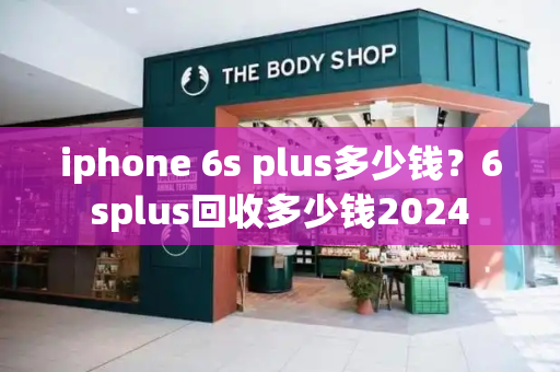 iphone 6s plus多少钱？6splus回收多少钱2024