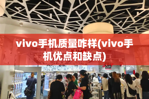 vivo手机质量咋样(vivo手机优点和缺点)
