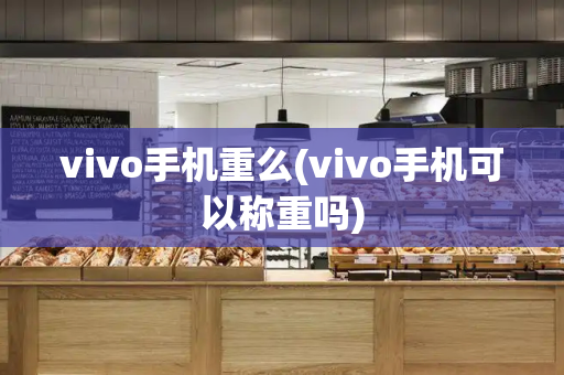 vivo手机重么(vivo手机可以称重吗)