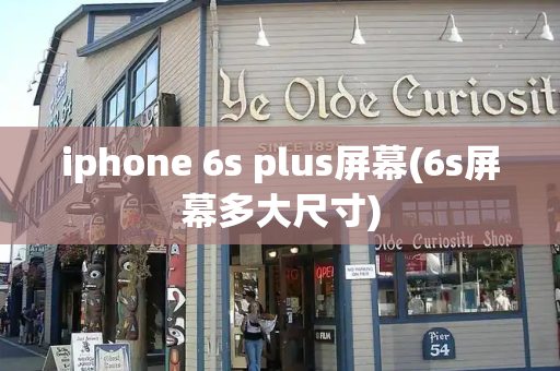 iphone 6s plus屏幕(6s屏幕多大尺寸)-第1张图片-星选测评