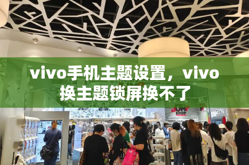 vivo手机主题设置，vivo换主题锁屏换不了-第1张图片-星选测评