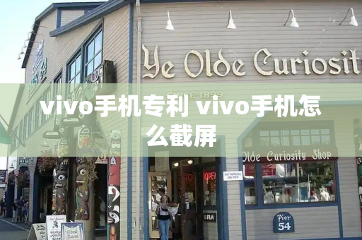 vivo手机专利 vivo手机怎么截屏