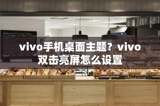 vivo手机桌面主题？vivo双击亮屏怎么设置-第1张图片-星选测评
