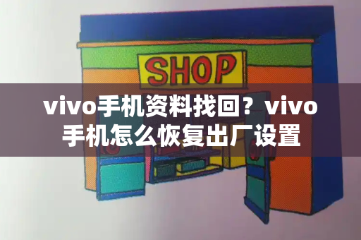 vivo手机资料找回？vivo手机怎么恢复出厂设置-第1张图片-星选测评