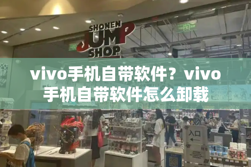 vivo手机自带软件？vivo手机自带软件怎么卸载