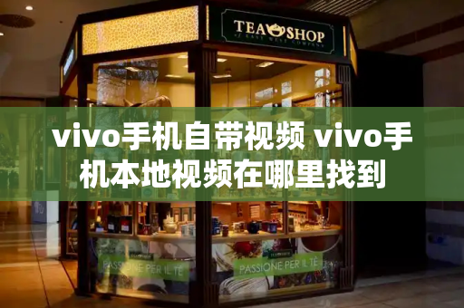 vivo手机自带视频 vivo手机本地视频在哪里找到