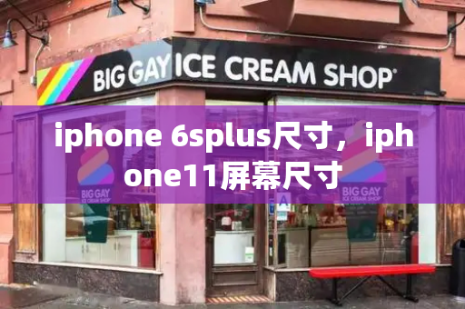 iphone 6splus尺寸，iphone11屏幕尺寸