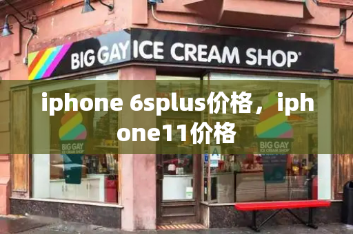 iphone 6splus价格，iphone11价格