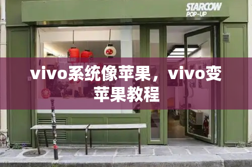 vivo系统像苹果，vivo变苹果教程-第1张图片-星选测评