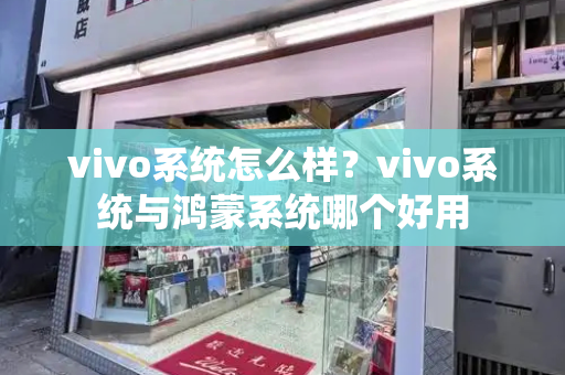 vivo系统怎么样？vivo系统与鸿蒙系统哪个好用