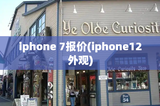 iphone 7报价(iphone12外观)