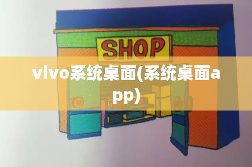 vivo系统桌面(系统桌面app)