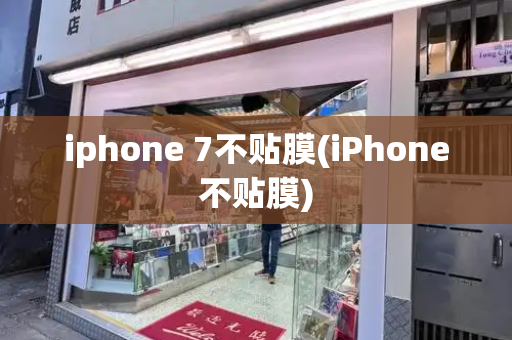 iphone 7不贴膜(iPhone不贴膜)-第1张图片-星选测评