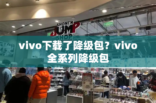 vivo下载了降级包？vivo全系列降级包