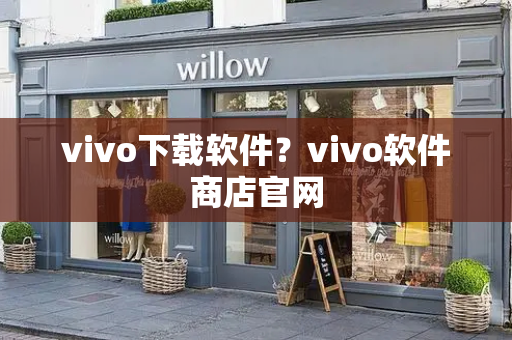 vivo下载软件？vivo软件商店官网