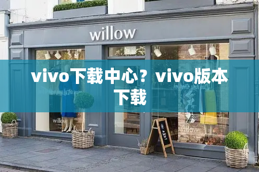 vivo下载中心？vivo版本下载