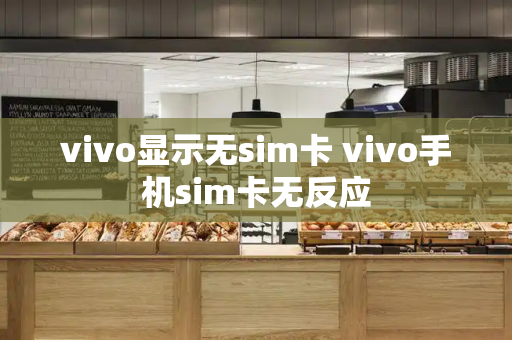 vivo显示无sim卡 vivo手机sim卡无反应