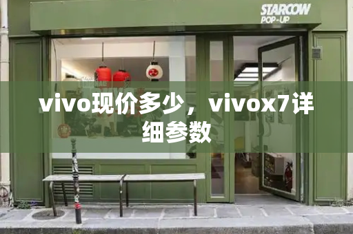 vivo现价多少，vivox7详细参数-第1张图片-星选测评