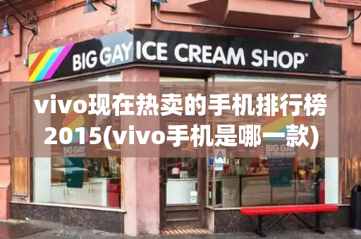 vivo现在热卖的手机排行榜2015(vivo手机是哪一款)-第1张图片-星选测评