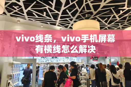 vivo线条，vivo手机屏幕有横线怎么解决