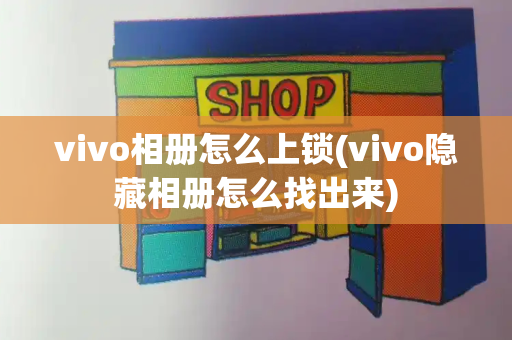 vivo相册怎么上锁(vivo隐藏相册怎么找出来)