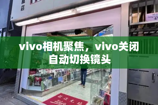 vivo相机聚焦，vivo关闭自动切换镜头