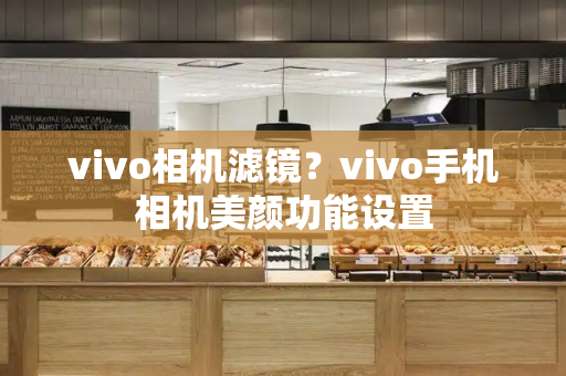 vivo相机滤镜？vivo手机相机美颜功能设置
