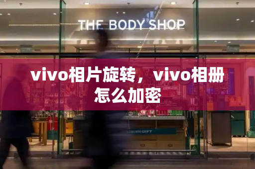vivo相片旋转，vivo相册怎么加密