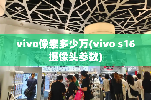 vivo像素多少万(vivo s16摄像头参数)