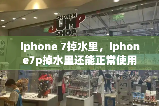 iphone 7掉水里，iphone7p掉水里还能正常使用